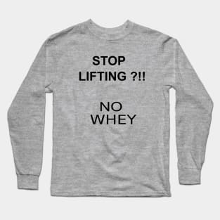 STOP LIFTING ?!! NO WHEY Long Sleeve T-Shirt